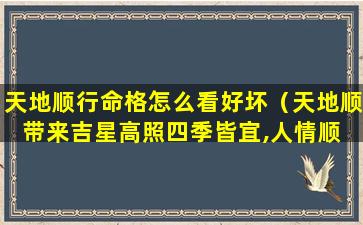 天地顺行命格怎么看好坏（天地顺带来吉星高照四季皆宜,人情顺 得心应手八方来财）